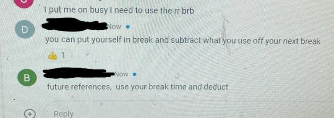 car - D B I put me on busy I need to use the rr brb Now you can put yourself in break and subtract what you use off your next break 1 Now future references, use your break time and deduct